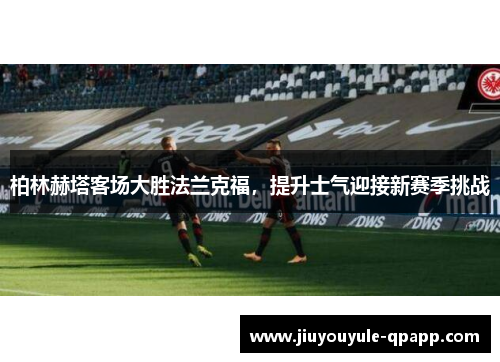 柏林赫塔客场大胜法兰克福，提升士气迎接新赛季挑战