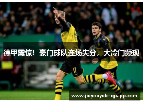 德甲震惊！豪门球队连场失分，大冷门频现