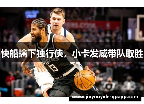快船擒下独行侠，小卡发威带队取胜