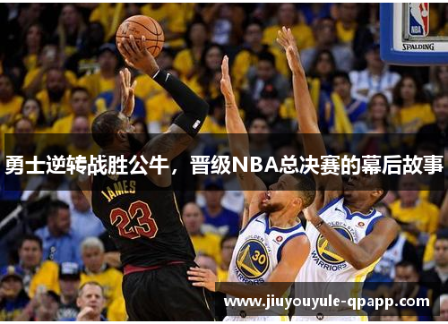 勇士逆转战胜公牛，晋级NBA总决赛的幕后故事