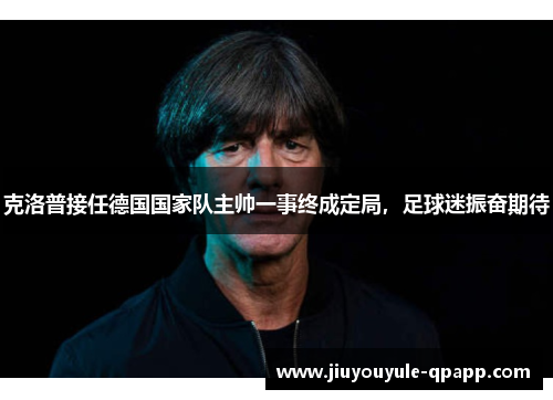 克洛普接任德国国家队主帅一事终成定局，足球迷振奋期待