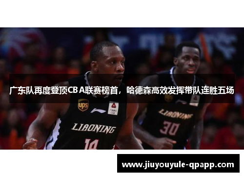 广东队再度登顶CBA联赛榜首，哈德森高效发挥带队连胜五场