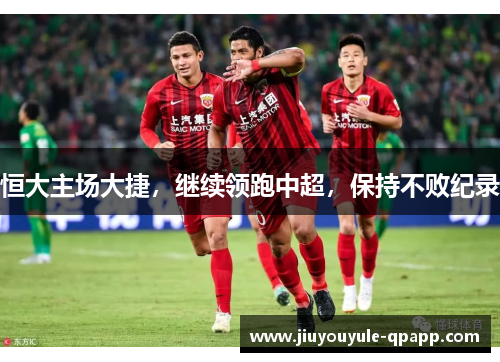 恒大主场大捷，继续领跑中超，保持不败纪录