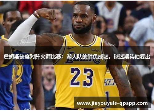 詹姆斯缺席对阵火箭比赛：湖人队的胜负成谜，球迷期待他复出