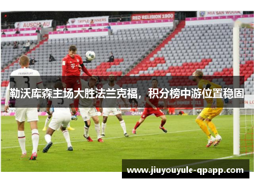 勒沃库森主场大胜法兰克福，积分榜中游位置稳固