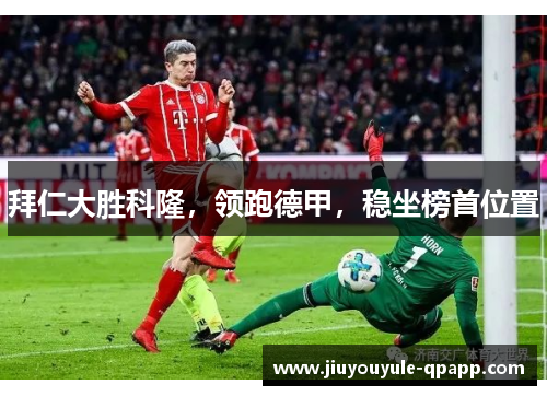 拜仁大胜科隆，领跑德甲，稳坐榜首位置
