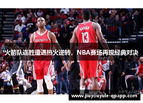 火箭队连胜遭遇热火逆转，NBA赛场再现经典对决