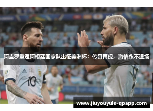 阿圭罗重返阿根廷国家队出征美洲杯：传奇再现，激情永不退场
