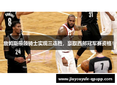 詹姆斯带领骑士实现三连胜，豪取西部冠军赛资格！