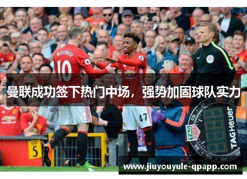 曼联成功签下热门中场，强势加固球队实力