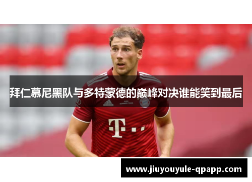 拜仁慕尼黑队与多特蒙德的巅峰对决谁能笑到最后