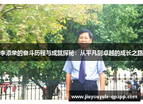 李添荣的奋斗历程与成就探秘：从平凡到卓越的成长之路