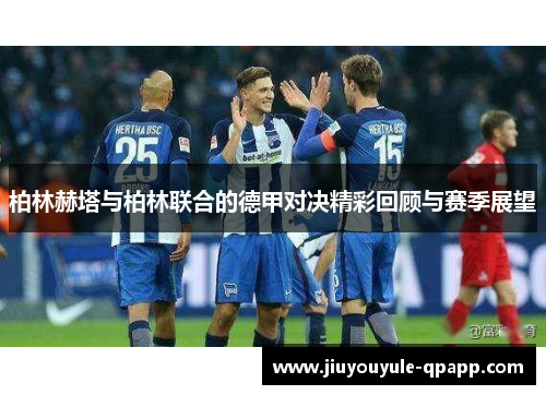 柏林赫塔与柏林联合的德甲对决精彩回顾与赛季展望
