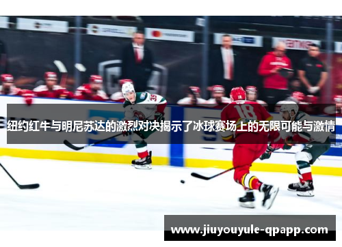 纽约红牛与明尼苏达的激烈对决揭示了冰球赛场上的无限可能与激情