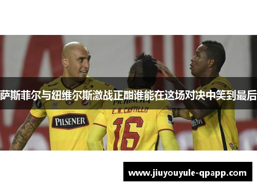 萨斯菲尔与纽维尔斯激战正酣谁能在这场对决中笑到最后