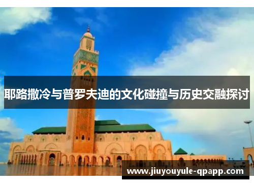 耶路撒冷与普罗夫迪的文化碰撞与历史交融探讨