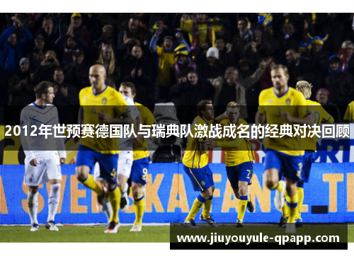 2012年世预赛德国队与瑞典队激战成名的经典对决回顾